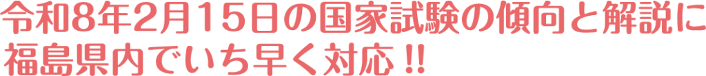 令和8年2月15日の国家試験の傾向と解説に福島県内でいち早く対応！！